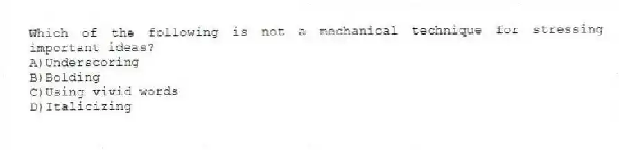 Which of the following is not a mechanical technique for stressing important ideas?
A)Underscoring
B)Bolding
C)Using vivid words
D)Italicizing