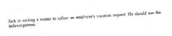 Jack is writing a memo to refuse an employee's vacation request. He should use the indirect pattern.