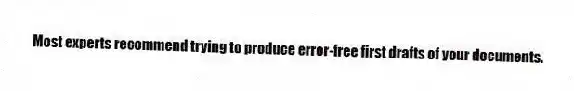 Most experts recommend trying to produce error-free first drafts of your documents.