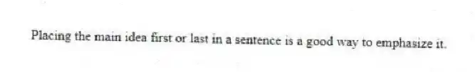 Placing the main idea first or last in a sentence is a good way to emphasize it.