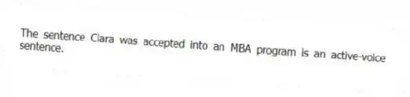 The sentence Clara was accepted into an MBA program is an active-voice sentence.