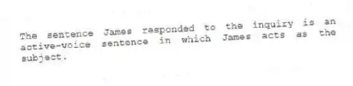 The sentence James responded to the inquiry is an active-voice sentence in which James acts as the subject.