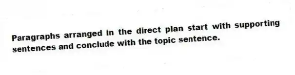 Paragraphs arranged in the direct plan start with supporting sentences and conclude with the topic sentence.