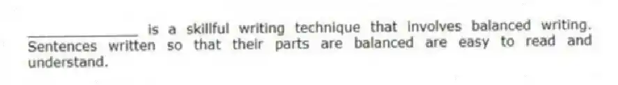 _____________ is a skillful writing technique that involves balanced writing. Sentences written so that their parts are balanced are easy to read and understand.