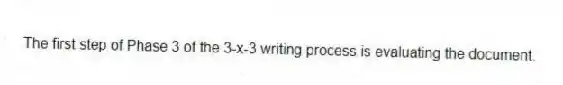 The first step of Phase 3 of the 3-x-3 writing process is evaluating the document.