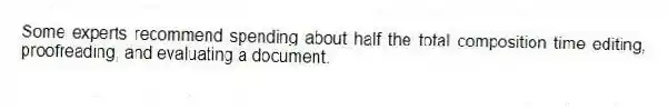 Some experts recommend spending about half the total composition time editing, proofreading, and evaluating a document.