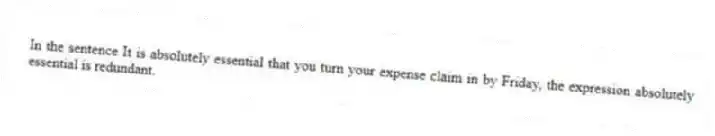 In the sentence It is absolutely essential that you turn your expense claim in by Friday, the expression absolutely essential is redundant.
