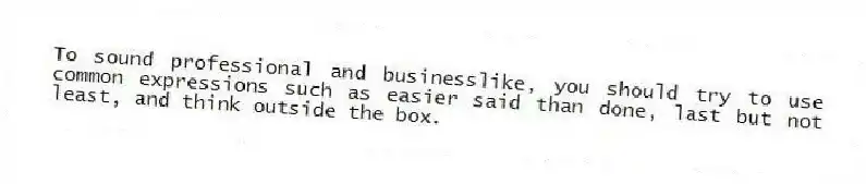 To sound professional and businesslike, you should try to use common expressions such as easier said than done, last but not least, and think outside the box.