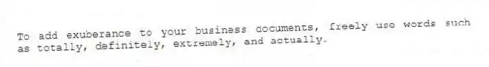 To add exuberance to your business documents, freely use words such as totally, definitely, extremely, and actually.