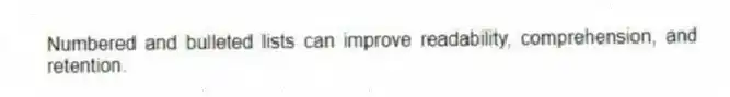 Numbered and bulleted lists can improve readability, comprehension, and retention.