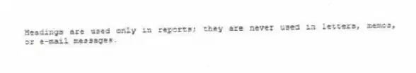 Headings are used only in reports; they are never used in letters, memos, or e-mail messages.