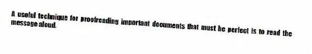 A useful technique for proofreading important documents that must be perfect is to read the message aloud.