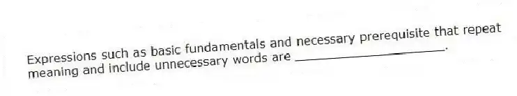 Expressions such as basic fundamentals and necessary prerequisite that repeat meaning and include unnecessary words are ____________________.