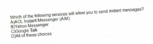 Which of the following services will allow you to send instant messages?
A)AOL Instant Messenger (AIM)
B)Yahoo Messenger
C)Google Talk
D)All of these choices