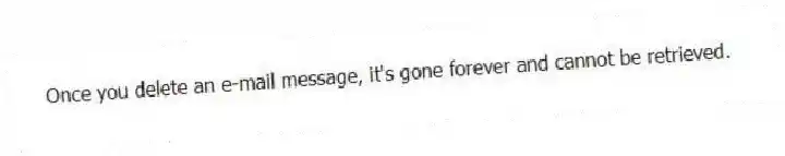 Once you delete an e-mail message, it's gone forever and cannot be retrieved.