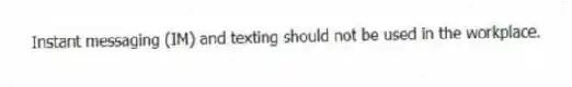 Instant messaging (IM) and texting should not be used in the workplace.