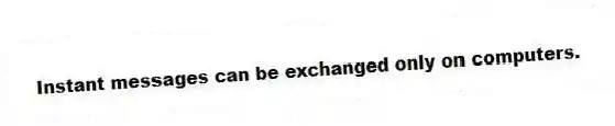 Instant messages can be exchanged only on computers.