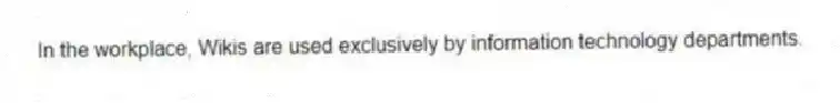 In the workplace, Wikis are used exclusively by information technology departments.