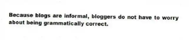 Because blogs are informal, bloggers do not have to worry about being grammatically correct.