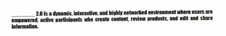 ________ 2.0 is a dynamic, interactive, and highly networked environment where users are empowered, active participants who create content, review products, and edit and share information.