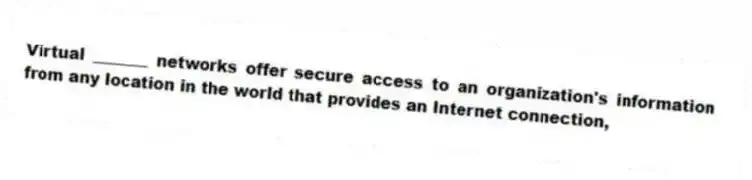 Virtual _______ networks offer secure access to an organization's information from any location in the world that provides an Internet connection,