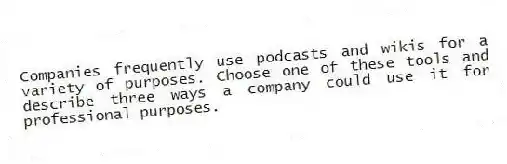 Companies frequently use podcasts and wikis for a variety of purposes. Choose one of these tools and describe three ways a company could use it for professional purposes.