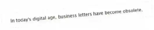In today's digital age, business letters have become obsolete.