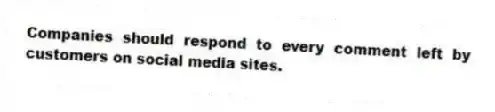 Companies should respond to every comment left by customers on social media sites.