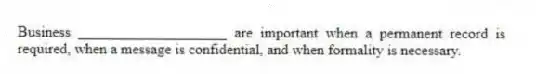 Business ____________________ are important when a permanent record is required, when a message is confidential, and when formality is necessary.