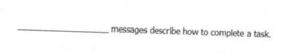 ____________________ messages describe how to complete a task.