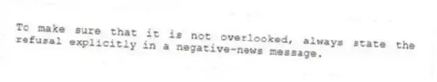 To make sure that it is not overlooked, always state the refusal explicitly in a negative-news message.