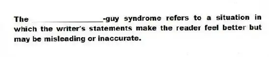 The ____________________-guy syndrome refers to a situation in which the writer's statements make the reader feel better but may be misleading or inaccurate.