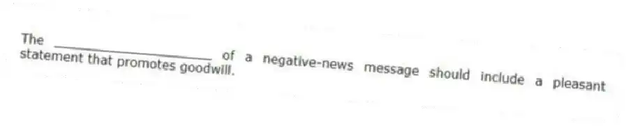 The ____________________ of a negative-news message should include a pleasant statement that promotes goodwill.