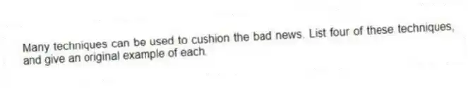 Many techniques can be used to cushion the bad news. List four of these techniques, and give an original example of each.