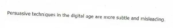 Persuasive techniques in the digital age are more subtle and misleading.