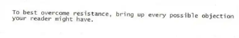 To best overcome resistance, bring up every possible objection your reader might have.