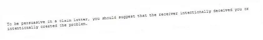 To be persuasive in a claim letter, you should suggest that the receiver intentionally deceived you or intentionally created the problem.