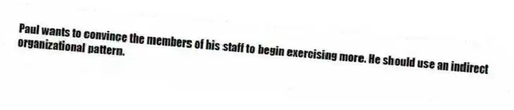 Paul wants to convince the members of his staff to begin exercising more. He should use an indirect organizational pattern.