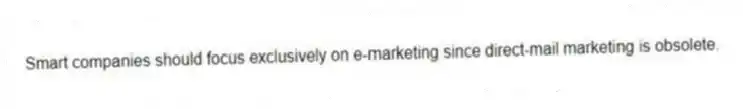 Smart companies should focus exclusively on e-marketing since direct-mail marketing is obsolete.