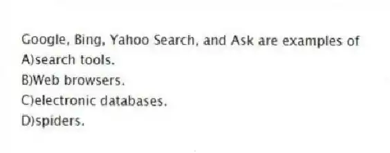 Google, Bing, Yahoo Search, and Ask are examples of
A)search tools.
B)Web browsers.
C)electronic databases.
D)spiders.