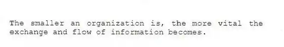 The smaller an organization is, the more vital the exchange and flow of information becomes.