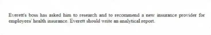 Everett's boss has asked him to research and to recommend a new insurance provider for employees' health insurance. Everett should write an analytical report.