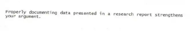 Properly documenting data presented in a research report strengthens your argument.
