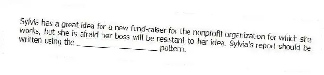 Sylvia has a great idea for a new fund-raiser for the nonprofit organization for which she works, but she is afraid her boss will be resistant to her idea. Sylvia's report should be written using the ____________________ pattern.