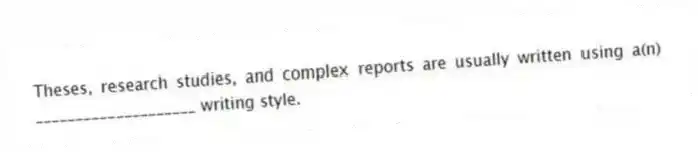 Theses, research studies, and complex reports are usually written using a(n) ____________________ writing style.