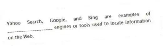 Yahoo Search, Google, and Bing are examples of ____________________ engines or tools used to locate information on the Web.