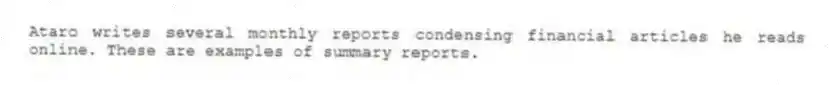 Ataro writes several monthly reports condensing financial articles he reads online. These are examples of summary reports.