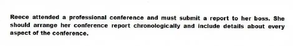 Reece attended a professional conference and must submit a report to her boss. She should arrange her conference report chronologically and include details about every aspect of the conference.