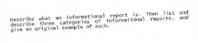 Describe what an informational report is. Then list and describe three categories of informational reports, and give an original example of each.