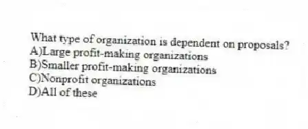 What type of organization is dependent on proposals?
A)Large profit-making organizations
B)Smaller profit-making organizations
C)Nonprofit organizations
D)All of these